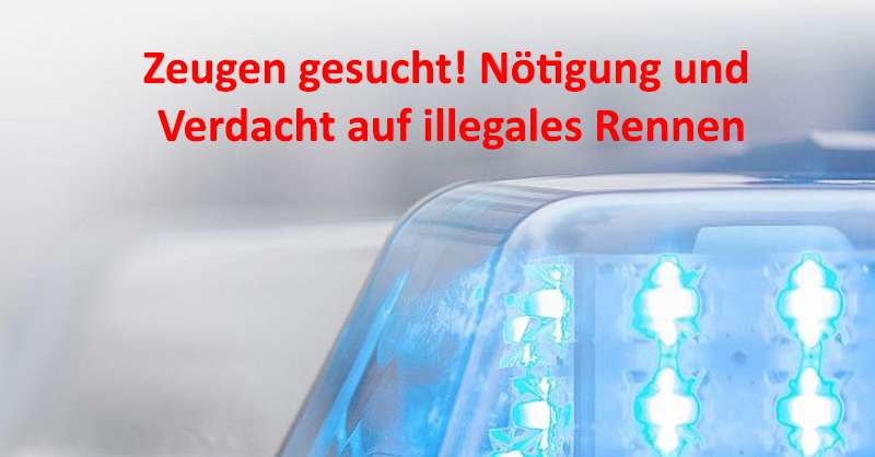 Nötigung und Verdacht auf illegales Rennen - Zeugen gesucht